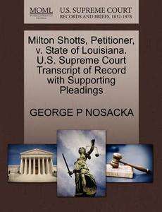 Milton Shotts, Petitioner, V. State Of Louisiana. U.s. Supreme Court Transcript Of Record With Supporting Pleadings di George P Nosacka edito da Gale, U.s. Supreme Court Records