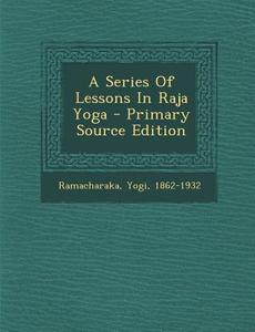 A Series of Lessons in Raja Yoga di Ramacharaka Yogi 1862-1932 edito da Nabu Press