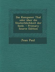 Das Kampaner Thal Oder Uber Die Unsterblichkeit Der Seele. - Primary Source Edition di Jean Paul edito da Nabu Press