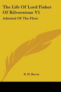 The Life of Lord Fisher of Kilverstone V1: Admiral of the Fleet di R. H. Bacon edito da Kessinger Publishing