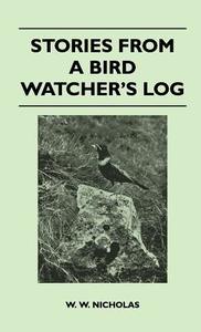 Stories From A Bird Watcher's Log di W. W. Nicholas edito da Spellman Press