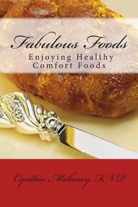 Fabulous Foods - Enjoying Healthy Comfort Foods di Cynthia Mahoney Fnp edito da Createspace Independent Publishing Platform