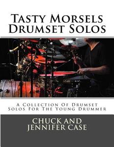Tasty Morsels Drumset Solos: A Collection of Drumset Solos for the Young Drummer di Chuck and Jennifer Case edito da Createspace