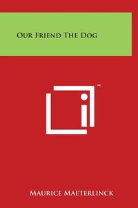 Our Friend the Dog di Maurice Maeterlinck edito da Literary Licensing, LLC