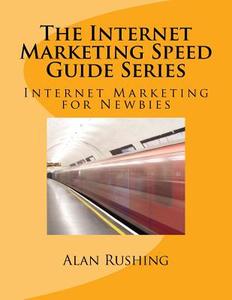 The Internet Marketing Speed Guide Series: Internet Marketing for Newbies di MR Alan Rushing edito da Createspace