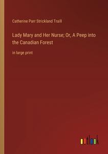 Lady Mary and Her Nurse; Or, A Peep into the Canadian Forest di Catherine Parr Strickland Traill edito da Outlook Verlag