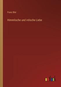 Himmlische und irdische Liebe di Franz Blei edito da Outlook Verlag