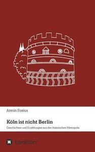 Köln ist nicht Berlin di Armin Foxius edito da tredition