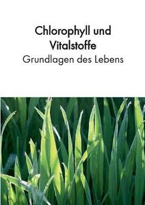 Chlorophyll und Vitalstoffe - Grundlagen des Lebens di Birgit Acker edito da Books on Demand