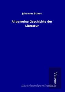 Allgemeine Geschichte der Literatur di Johannes Scherr edito da TP Verone Publishing