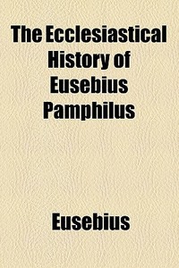 The Ecclesiastical History Of Eusebius Pamphilus di Eusebius edito da General Books Llc