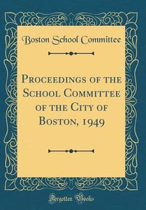 Proceedings of the School Committee of the City of Boston, 1949 (Classic Reprint) di Boston School Committee edito da Forgotten Books