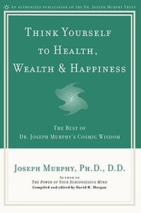 Think Yourself to Health, Wealth and Happiness di Dr. Joseph Murphy edito da Prentice Hall Press