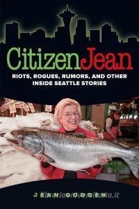 Citizen Jean: Riots, Rogues, Rumors, and Other Inside Seattle Stories di Jean H. Godden, Jean Godden edito da WASHINGTON STATE UNIV PR