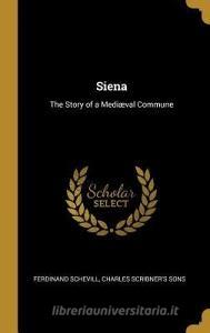 Siena: The Story of a Mediæval Commune di Ferdinand Schevill edito da WENTWORTH PR