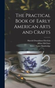 The Practical Book of Early American Arts and Crafts di Harold Donaldson Eberlein, Abbot McClure, Mabel Foster Bainbridge edito da LIGHTNING SOURCE INC