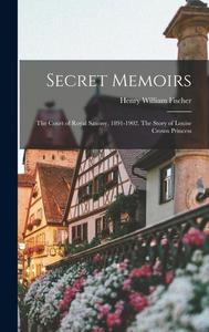 Secret Memoirs: The Court of Royal Saxony, 1891-1902. The Story of Louise Crown Princess di Henry William Fischer edito da LEGARE STREET PR