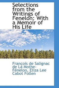 Selections From The Writings Of Fenelon di Franois De Salignac De La Mo Fnelon, Fran Ois De Salignac De La Mo F Nelon edito da Bibliolife