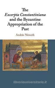 The Excerpta Constantiniana and the Byzantine Appropriation of the             Past di András Németh edito da Cambridge University Press