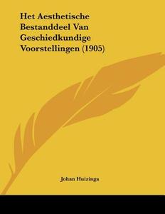 Het Aesthetische Bestanddeel Van Geschiedkundige Voorstellingen (1905) di Johan Huizinga edito da Kessinger Publishing