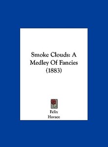 Smoke Clouds: A Medley of Fancies (1883) di Felix, Horace edito da Kessinger Publishing