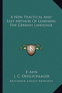 A New, Practical and Easy Method of Learning the German Language di F. Ahn edito da Kessinger Publishing