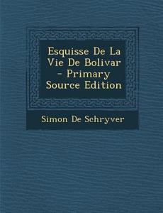Esquisse de La Vie de Bolivar di Simon De Schryver edito da Nabu Press