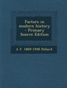 Factors in Modern History - Primary Source Edition di A. F. 1869-1948 Pollard edito da Nabu Press