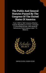 The Public And General Statutes Passed By The Congress Of The United States Of America di United States, Joseph Story edito da Arkose Press