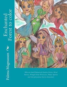 Enchanted Forest to Color: Wherein Dwell Botanical Garden Pixies, Wind Fairies, Winged Solar Princesses, Water Sprites and Interplanetary Storm E di Falena Magnussen edito da Createspace