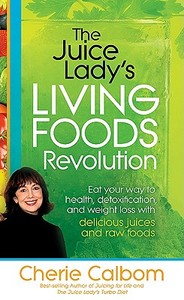 The Juice Lady's Living Foods Revolution: Eat Your Way to Health, Detoxification, and Weight Loss with Delicious Juices  di Cherie Calbom edito da CREATION HOUSE