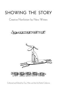 Showing the Story: Creative Nonfiction by New Writers di Guy Allen edito da Life Rattle Press