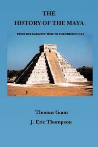 The History of the Maya: From the Earliest Times to the Present Day di Thomas Gann, J. Eric Thompson edito da SCRIBNER BOOKS CO