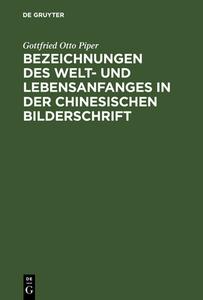 Bezeichnungen des Welt- und Lebensanfanges in der Chinesischen Bilderschrift di Gottfried Otto Piper edito da De Gruyter Mouton