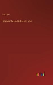 Himmlische und irdische Liebe di Franz Blei edito da Outlook Verlag