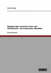 Begegnungen zwischen Islam und Christentum - Ein historischer Überblick di Andreas Lang edito da GRIN Publishing