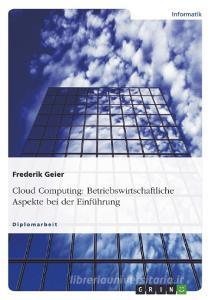 Cloud Computing: Betriebswirtschaftliche Aspekte bei der Einführung di Frederik Geier edito da GRIN Publishing