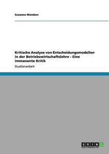 Kritische Analyse von Entscheidungsmodellen in der Betriebswirtschaftslehre - Eine immanente Kritik di Susanne Wemken edito da GRIN Publishing