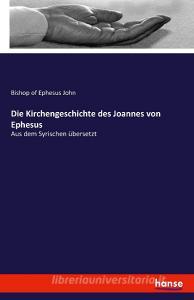 Die Kirchengeschichte des Joannes von Ephesus di Bishop of Ephesus John edito da hansebooks