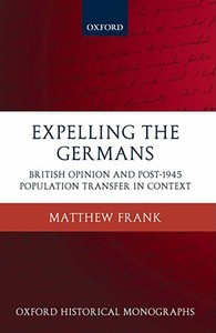 Expelling the Germans: British Opinion and Post-1945 Population Transfer in Context di Matthew Frank edito da OXFORD UNIV PR