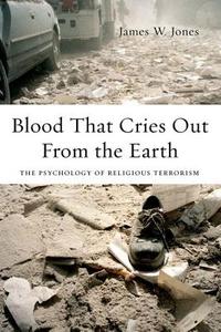 Blood That Cries Out from the Earth: The Psychology of Religious Terrorism di James Jones edito da OXFORD UNIV PR