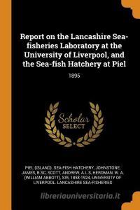Report on the Lancashire Sea-Fisheries Laboratory at the University of Liverpool, and the Sea-Fish Hatchery at Piel: 189 di Piel Sea-Fish Hatchery, James Johnstone, Andrew Scott edito da FRANKLIN CLASSICS TRADE PR