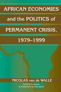 African Economies and the Politics of Permanent Crisis, 1979 1999 di Nicolas van de Walle edito da Cambridge University Press