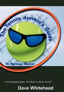 The Tennis Junkie's Guide (to Serious Humor) di Dave Whitehead edito da iUniverse