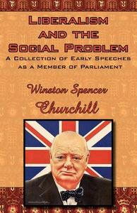 Liberalism and the Social Problem: A Collection of Early Speeches as a Member of Parliament di Winston S. Churchill edito da ARC MANOR