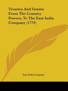 Treaties and Grants from the Country Powers, to the East India Company (1774) di India Company East India Company, East India Company edito da Kessinger Publishing