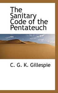The Sanitary Code Of The Pentateuch di C G K Gillespie edito da Bibliolife