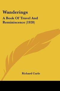 Wanderings: A Book of Travel and Reminiscence (1920) di Richard Curle edito da Kessinger Publishing