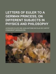 Letters Of Euler To A German Princess, On Different Subjects In Physics And Philosophy (volume 2) di Leonhard Euler edito da General Books Llc