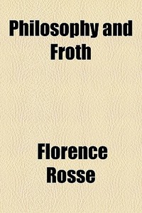 Philosophy And Froth di Florence Rosse edito da General Books Llc